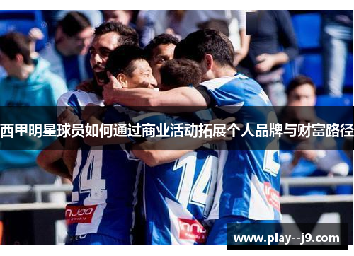 西甲明星球员如何通过商业活动拓展个人品牌与财富路径