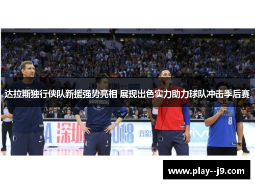 达拉斯独行侠队新援强势亮相 展现出色实力助力球队冲击季后赛