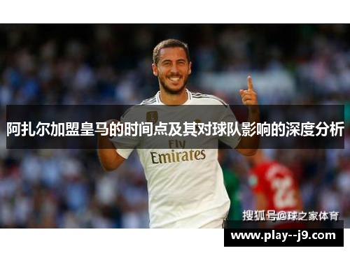 阿扎尔加盟皇马的时间点及其对球队影响的深度分析