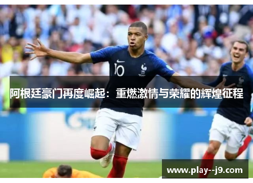 阿根廷豪门再度崛起：重燃激情与荣耀的辉煌征程