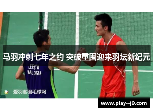 马羽冲刺七年之约 突破重围迎来羽坛新纪元