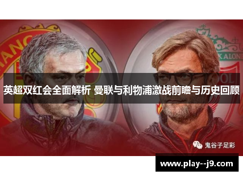 英超双红会全面解析 曼联与利物浦激战前瞻与历史回顾