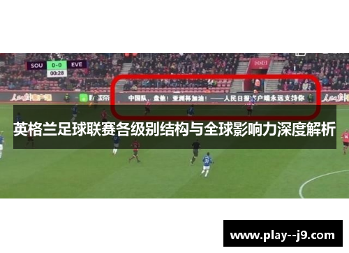 英格兰足球联赛各级别结构与全球影响力深度解析