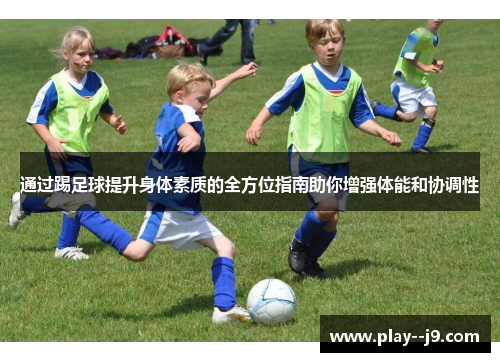 通过踢足球提升身体素质的全方位指南助你增强体能和协调性