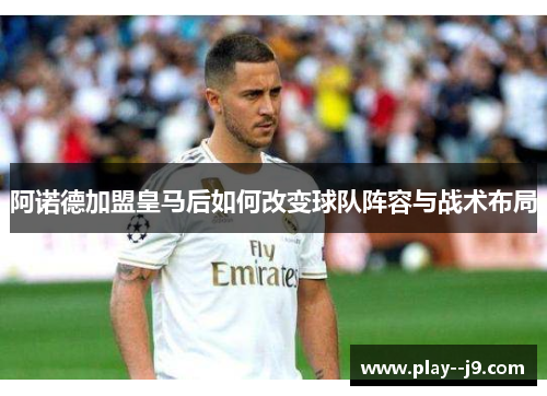 阿诺德加盟皇马后如何改变球队阵容与战术布局