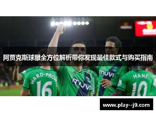 阿贾克斯球服全方位解析带你发现最佳款式与购买指南