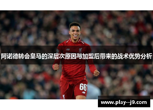 阿诺德转会皇马的深层次原因与加盟后带来的战术优势分析