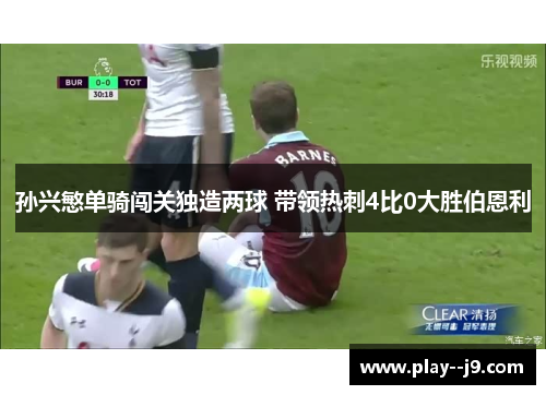 孙兴慜单骑闯关独造两球 带领热刺4比0大胜伯恩利