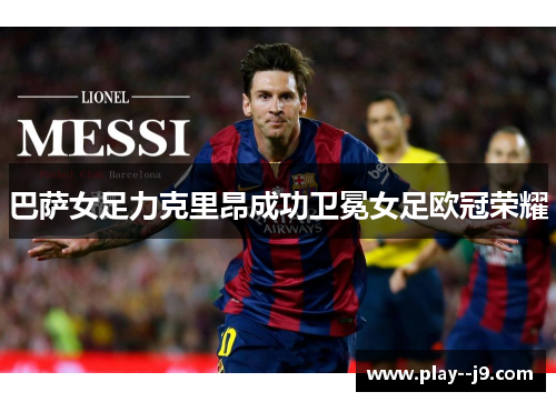 巴萨女足力克里昂成功卫冕女足欧冠荣耀