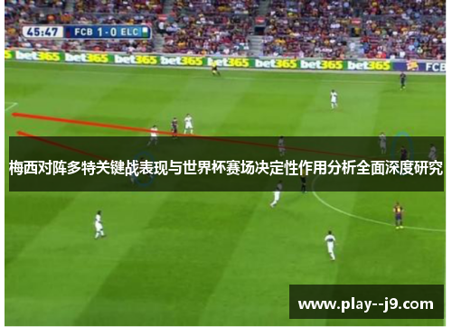 梅西对阵多特关键战表现与世界杯赛场决定性作用分析全面深度研究