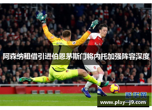 阿森纳租借引进伯恩茅斯门将内托加强阵容深度