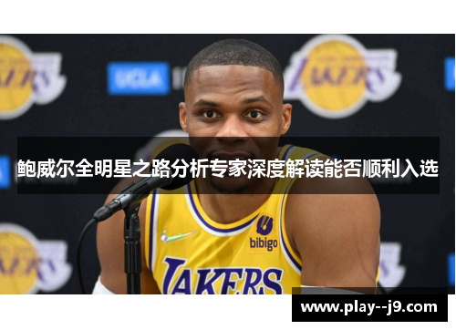 鲍威尔全明星之路分析专家深度解读能否顺利入选