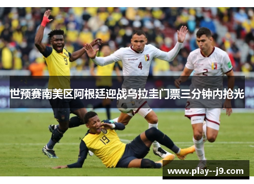 世预赛南美区阿根廷迎战乌拉圭门票三分钟内抢光