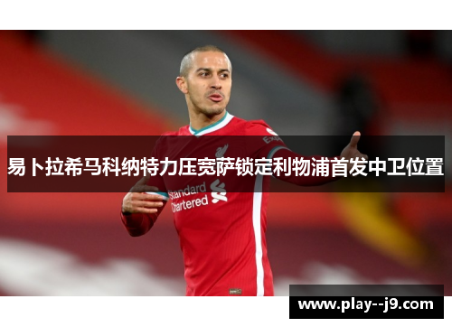易卜拉希马科纳特力压宽萨锁定利物浦首发中卫位置