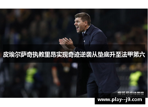 皮埃尔萨奇执教里昂实现奇迹逆袭从垫底升至法甲第六 皮埃尔萨奇执教里昂实现奇迹逆袭从垫底升至法甲第六