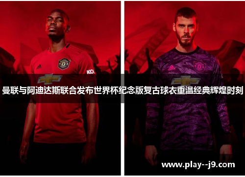 曼联与阿迪达斯联合发布世界杯纪念版复古球衣重温经典辉煌时刻
