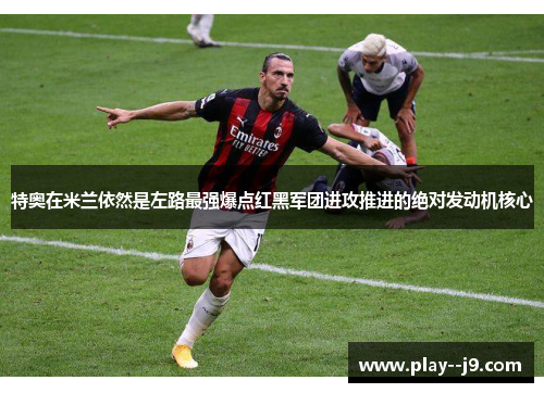 特奥在米兰依然是左路最强爆点红黑军团进攻推进的绝对发动机核心