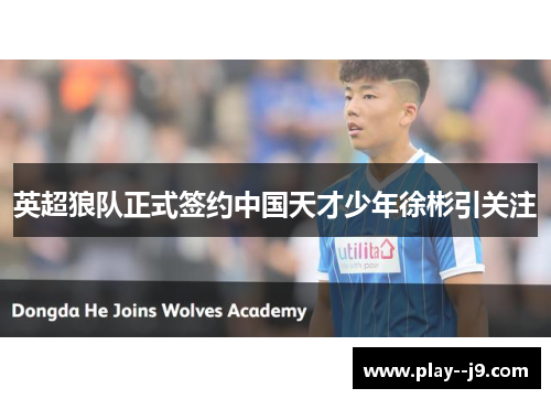 英超狼队正式签约中国天才少年徐彬引关注