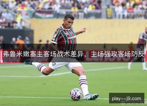 弗鲁米嫩塞主客场战术差异，主场强攻客场防反